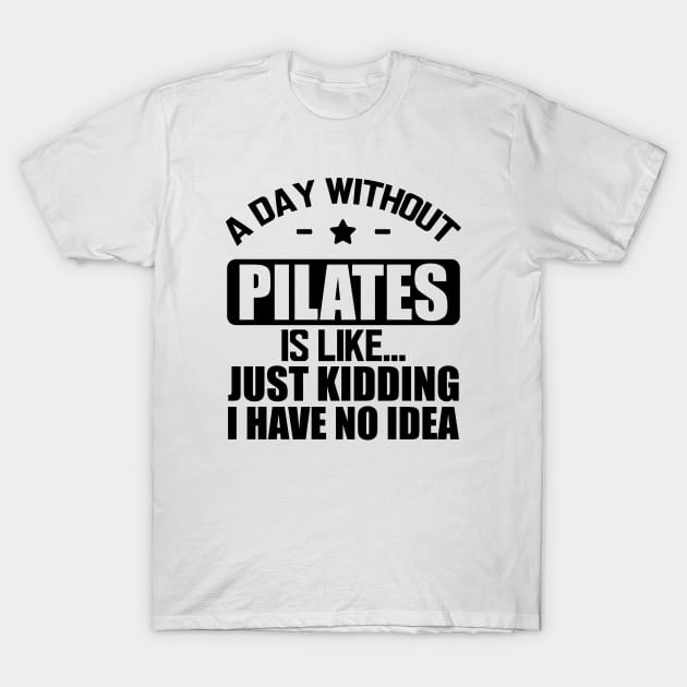 Pilates - A day without pilates is like... Just kidding I have no Idea T-Shirt by KC Happy Shop